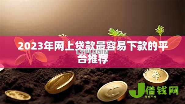2023年网上贷款最容易下款的平台推荐 2023年网上贷款最容易下款的平台推荐