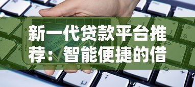 新一代贷款平台推荐:智能便捷的借贷新选择 新一代贷款平台推荐:智能便捷的借贷新选择