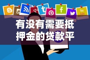 有没有需要抵押金的贷款平台?2023年贷款选择指南 有没有需要抵押金的贷款平台?2023年贷款选择指南