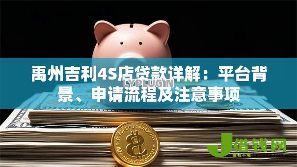禹州吉利4S店贷款详解:平台背景、申请流程及注意事项 禹州吉利4S店贷款详解:平台背景、申请流程及注意事项