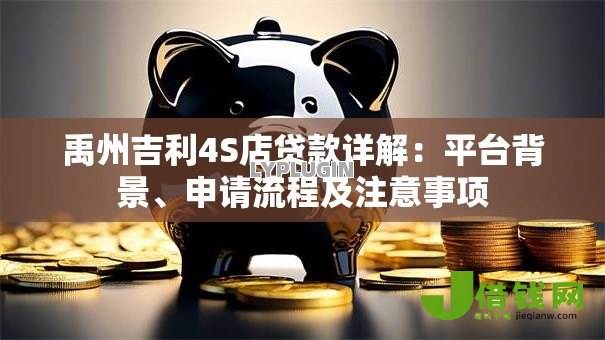 禹州吉利4S店贷款详解:平台背景、申请流程及注意事项 禹州吉利4S店贷款详解:平台背景、申请流程及注意事项