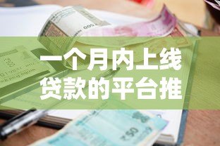 一个月内上线贷款的平台推荐:快速审批、低利率攻略 一个月内上线贷款的平台推荐:快速审批、低利率攻略