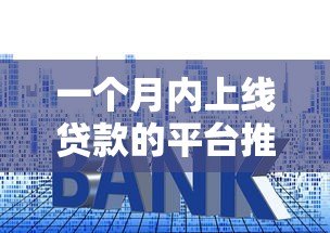 一个月内上线贷款的平台推荐:快速审批、低利率攻略 一个月内上线贷款的平台推荐:快速审批、低利率攻略