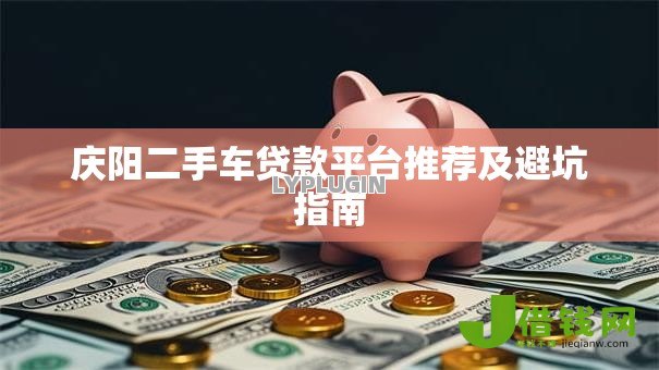 庆阳二手车贷款平台推荐及避坑指南 庆阳二手车贷款平台推荐及避坑指南