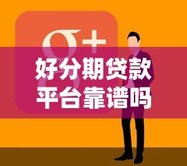 好分期贷款平台靠谱吗?真实用户测评+避坑指南 好分期贷款平台靠谱吗?真实用户测评+避坑指南
