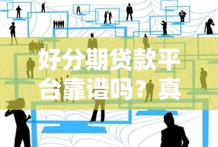 好分期贷款平台靠谱吗?真实用户测评+避坑指南 好分期贷款平台靠谱吗?真实用户测评+避坑指南