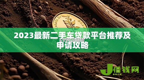 2023最新二手车贷款平台推荐及申请攻略 2023最新二手车贷款平台推荐及申请攻略