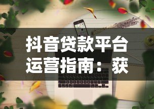 抖音贷款平台运营指南:获客转化与合规策略 抖音贷款平台运营指南:获客转化与合规策略