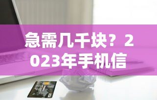 急需几千块?2023年手机信用贷款平台推荐及申请攻略 急需几千块?2023年手机信用贷款平台推荐及申请攻略