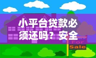 小平台贷款必须还吗?安全性如何保障?全面解析风险与应对策略 小平台贷款必须还吗?安全性如何保障?全面解析风险与应对策略