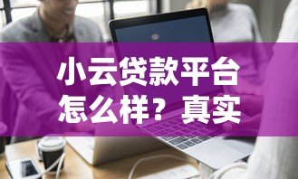 小云贷款平台怎么样？真实评测与使用体验分享