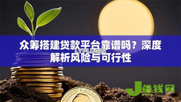 众筹搭建贷款平台靠谱吗？深度解析风险与可行性