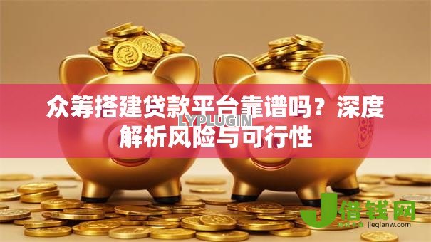 众筹搭建贷款平台靠谱吗？深度解析风险与可行性