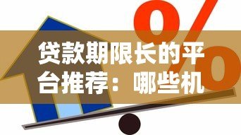 贷款期限长的平台推荐:哪些机构能申请5年以上借款? 贷款期限长的平台推荐:哪些机构能申请5年以上借款?