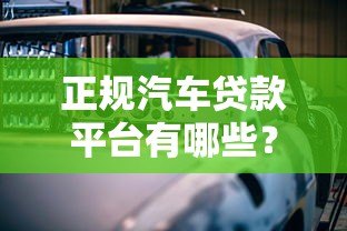 正规汽车贷款平台有哪些？2023年最新靠谱推荐