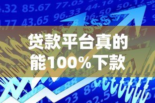 贷款平台真的能100%下款吗?关键因素解析 贷款平台真的能100%下款吗?关键因素解析
