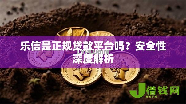 乐信是正规贷款平台吗？安全性深度解析