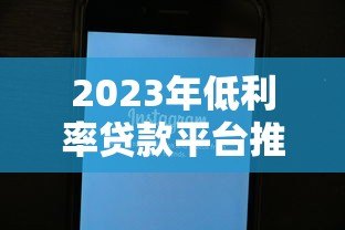 2023年低利率贷款平台推荐:正规渠道与申请技巧全解析 2023年低利率贷款平台推荐:正规渠道与申请技巧全解析