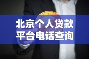 北京个人贷款平台电话查询指南:正规渠道及注意事项 北京个人贷款平台电话查询指南:正规渠道及注意事项