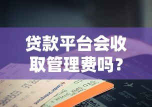 贷款平台会收取管理费吗?费用收取规则深度解析 贷款平台会收取管理费吗?费用收取规则深度解析