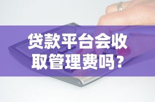贷款平台会收取管理费吗?费用收取规则深度解析 贷款平台会收取管理费吗?费用收取规则深度解析