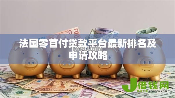 法国零首付贷款平台最新排名及申请攻略 法国零首付贷款平台最新排名及申请攻略