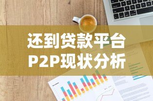 还到贷款平台P2P现状分析:下架传闻与真实情况解读 还到贷款平台P2P现状分析:下架传闻与真实情况解读