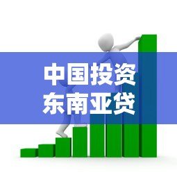 中国投资东南亚贷款平台的机遇与挑战分析