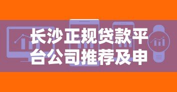 长沙正规贷款平台公司推荐及申请攻略 长沙正规贷款平台公司推荐及申请攻略