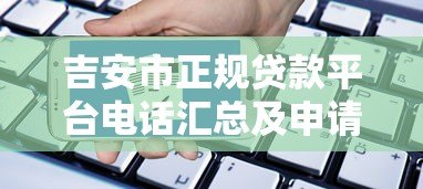 吉安市正规贷款平台电话汇总及申请指南 吉安市正规贷款平台电话汇总及申请指南