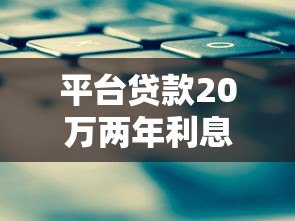 平台贷款20万两年利息多少?详细计算与省钱技巧 平台贷款20万两年利息多少?详细计算与省钱技巧