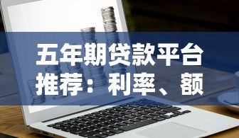五年期贷款平台推荐:利率、额度、申请条件全解析 五年期贷款平台推荐:利率、额度、申请条件全解析