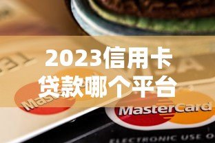 2023信用卡贷款哪个平台好下款？这6个低门槛平台通过率高
