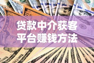 贷款中介获客平台赚钱方法与实战指南 贷款中介获客平台赚钱方法与实战指南