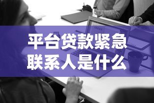 平台贷款紧急联系人是什么？作用与注意事项全解析