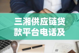 三湘供应链贷款平台电话及贷款申请全指南