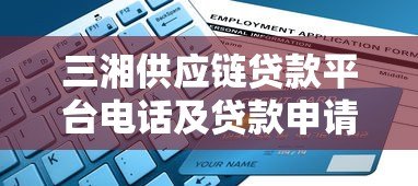 三湘供应链贷款平台电话及贷款申请全指南