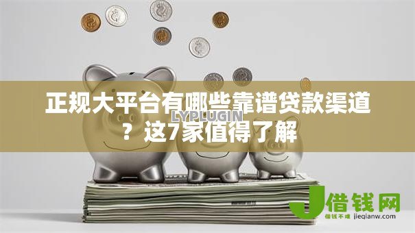 正规大平台有哪些靠谱贷款渠道？这7家值得了解