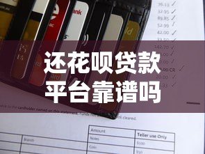 还花呗贷款平台靠谱吗?真实评测+避坑指南 还花呗贷款平台靠谱吗?真实评测+避坑指南