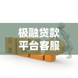 极融贷款平台客服电话及联系方式全解析:快速解决贷款问题 极融贷款平台客服电话及联系方式全解析:快速解决贷款问题
