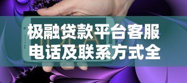 极融贷款平台客服电话及联系方式全解析:快速解决贷款问题 极融贷款平台客服电话及联系方式全解析:快速解决贷款问题