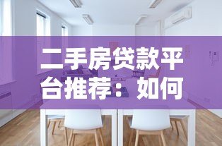 二手房贷款平台推荐:如何选择靠谱的房贷渠道? 二手房贷款平台推荐:如何选择靠谱的房贷渠道?