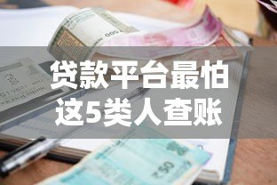 贷款平台最怕这5类人查账 背后原因揭秘 贷款平台最怕这5类人查账 背后原因揭秘