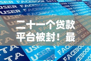 二十一个贷款平台被封!最新监管政策解析及用户应对指南 二十一个贷款平台被封!最新监管政策解析及用户应对指南
