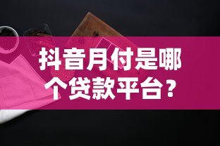 抖音月付是哪个贷款平台？正规贷款产品详细解析