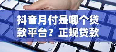 抖音月付是哪个贷款平台？正规贷款产品详细解析