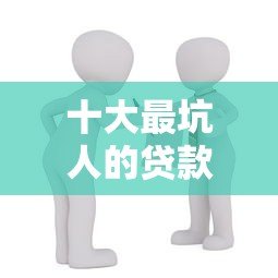 十大最坑人的贷款平台避坑指南:识别高风险借贷陷阱 十大最坑人的贷款平台避坑指南:识别高风险借贷陷阱