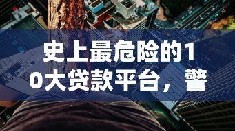 史上最危险的10大贷款平台,警惕这些高利贷陷阱! 史上最危险的10大贷款平台,警惕这些高利贷陷阱!