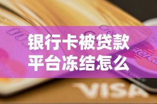 银行卡被贷款平台冻结怎么办?5个解决方法帮你快速解冻 银行卡被贷款平台冻结怎么办?5个解决方法帮你快速解冻