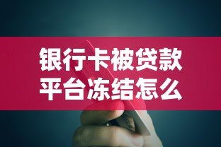 银行卡被贷款平台冻结怎么办?5个解决方法帮你快速解冻 银行卡被贷款平台冻结怎么办?5个解决方法帮你快速解冻